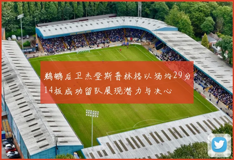 鹈鹕后卫杰登斯普林格以场均29分14板成功留队展现潜力与决心