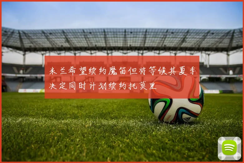米兰希望续约魔笛但将等候其夏季决定同时计划续约托莫里