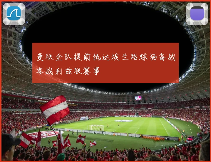 曼联全队提前抵达埃兰路球场备战客战利兹联赛事