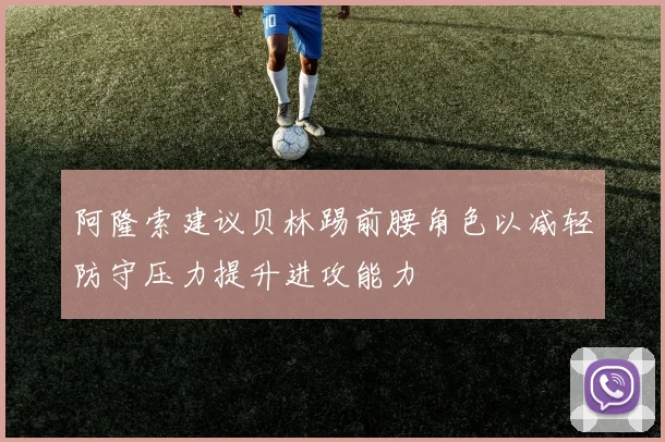 阿隆索建议贝林踢前腰角色以减轻防守压力提升进攻能力
