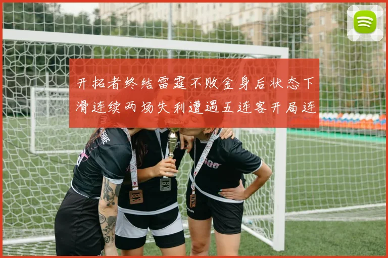 开拓者终结雷霆不败金身后状态下滑连续两场失利遭遇五连客开局连败