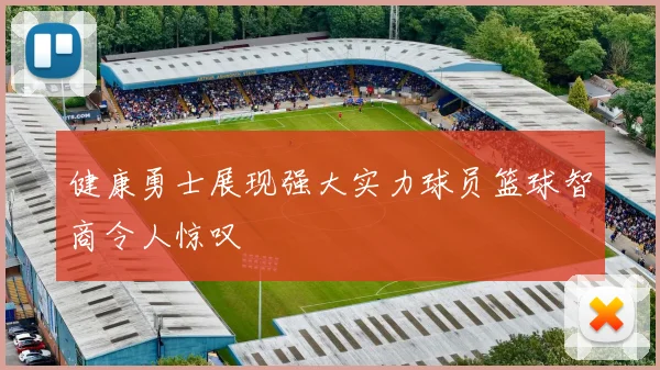 健康勇士展现强大实力球员篮球智商令人惊叹