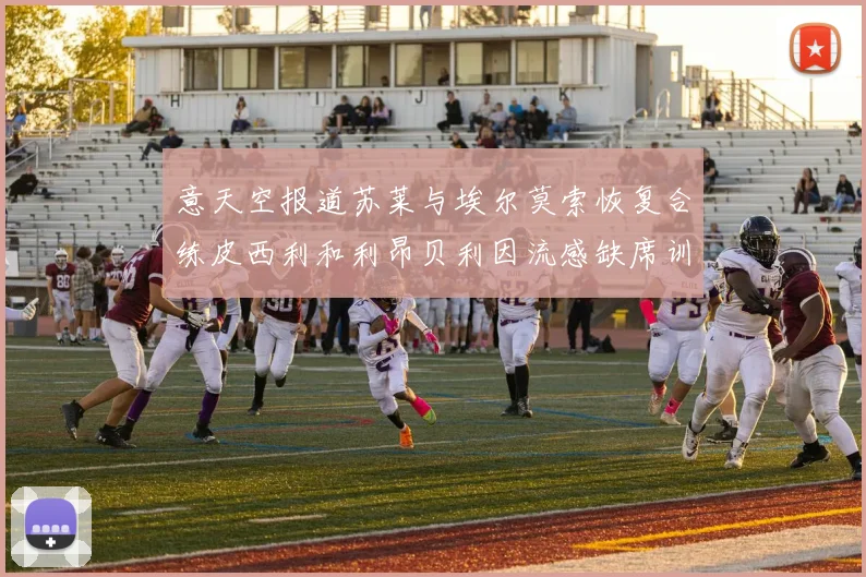 意天空报道苏莱与埃尔莫索恢复合练皮西利和利昂贝利因流感缺席训练