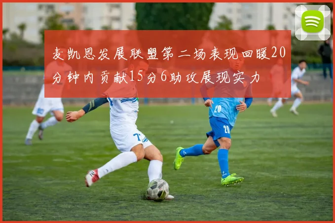 麦凯恩发展联盟第二场表现回暖20分钟内贡献15分6助攻展现实力