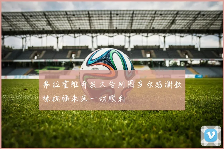 弗拉霍维奇发文告别图多尔感谢教练祝福未来一切顺利