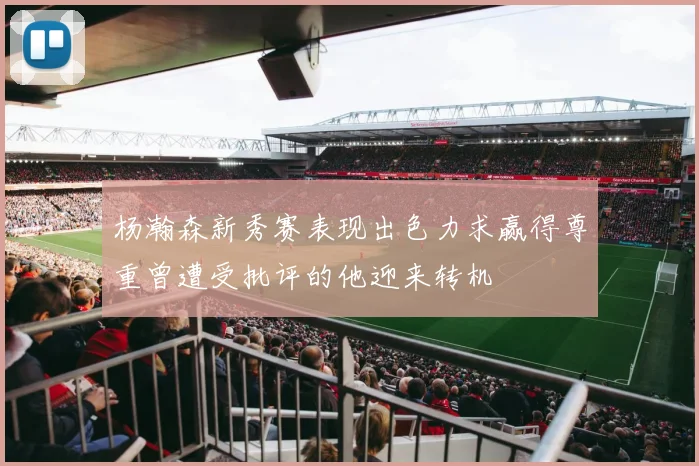 杨瀚森新秀赛表现出色力求赢得尊重曾遭受批评的他迎来转机