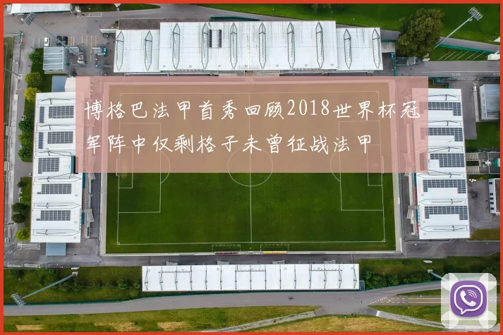 博格巴法甲首秀回顾2018世界杯冠军阵中仅剩格子未曾征战法甲